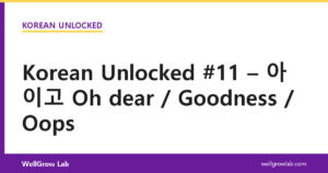Korean Unlocked #11 – 아이고 Oh dear / Goodness / Oops
